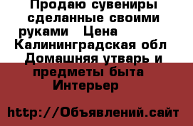 Продаю сувениры сделанные своими руками › Цена ­ 2 000 - Калининградская обл. Домашняя утварь и предметы быта » Интерьер   